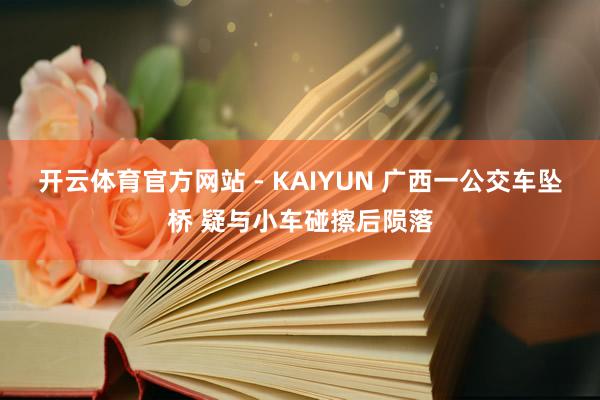 开云体育官方网站 - KAIYUN 广西一公交车坠桥 疑与小车碰擦后陨落