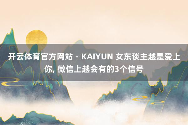 开云体育官方网站 - KAIYUN 女东谈主越是爱上你， 微信上越会有的3个信号