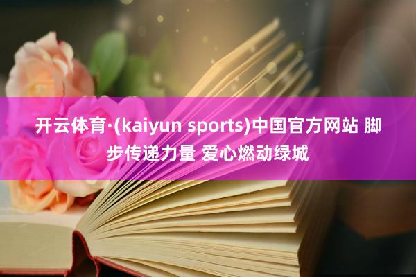 开云体育·(kaiyun sports)中国官方网站 脚步传递力量 爱心燃动绿城