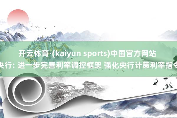 开云体育·(kaiyun sports)中国官方网站 央行: 进一步完善利率调控框架 强化央行计策利率指令