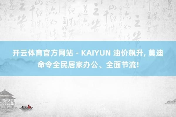 开云体育官方网站 - KAIYUN 油价飙升， 莫迪命令全民居家办公、全面节流!
