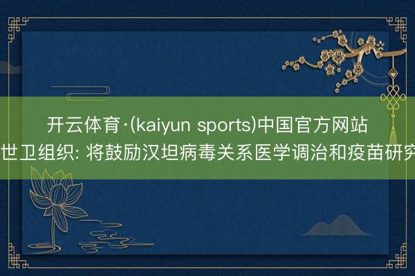开云体育·(kaiyun sports)中国官方网站 世卫组织: 将鼓励汉坦病毒关系医学调治和疫苗研究