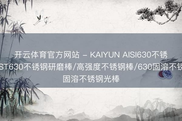 开云体育官方网站 - KAIYUN AISI630不锈钢棒/SST630不锈钢研磨棒/高强度不锈钢棒/630固溶不锈钢光棒