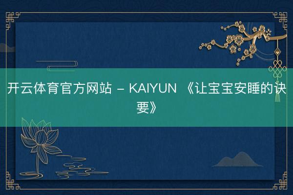 开云体育官方网站 - KAIYUN 《让宝宝安睡的诀要》