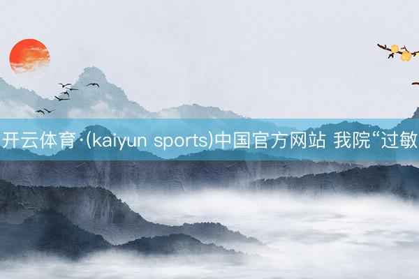 开云体育·(kaiyun sports)中国官方网站 我院“过敏