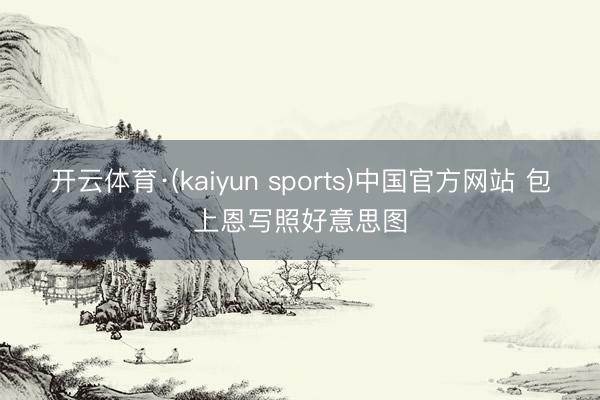 开云体育·(kaiyun sports)中国官方网站 包上恩写照好意思图