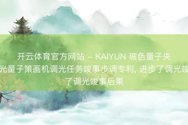 开云体育官方网站 - KAIYUN 玻色量子央求预计光量子策画机调光任务竣事步调专利, 进步了调光竣事后果