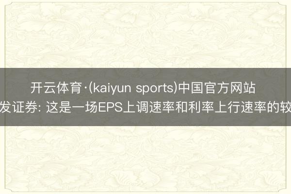 开云体育·(kaiyun sports)中国官方网站 广发证券: 这是一场EPS上调速率和利率上行速率的较量