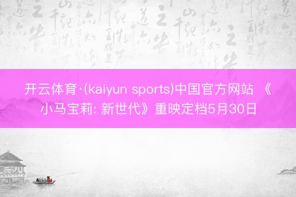 开云体育·(kaiyun sports)中国官方网站 《小马宝莉: 新世代》重映定档5月30日