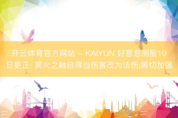 开云体育官方网站 - KAIYUN 好意思测服19日更正: 冥火之触自得当伤害改为法伤;黑切加强