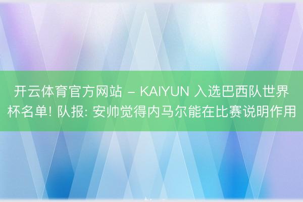 开云体育官方网站 - KAIYUN 入选巴西队世界杯名单! 队报: 安帅觉得内马尔能在比赛说明作用