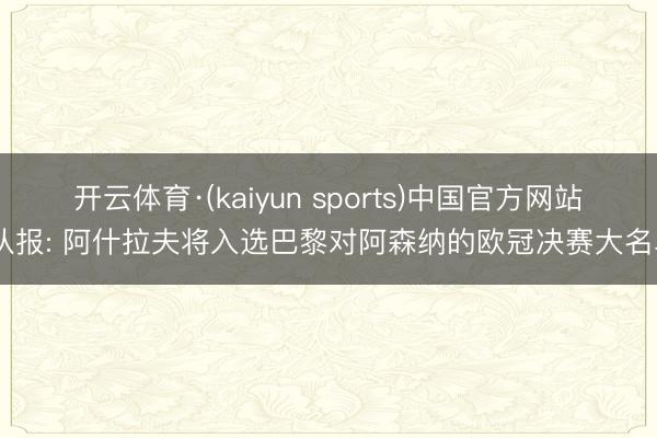 开云体育·(kaiyun sports)中国官方网站 队报: 阿什拉夫将入选巴黎对阿森纳的欧冠决赛大名单