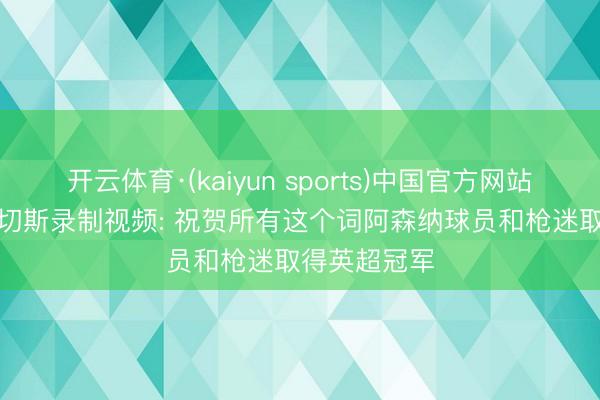 开云体育·(kaiyun sports)中国官方网站 多情义! 桑切斯录制视频: 祝贺所有这个词阿森纳球员和枪迷取得英超冠军