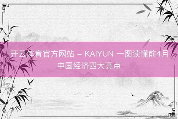 开云体育官方网站 - KAIYUN 一图读懂前4月中国经济四大亮点