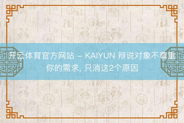 开云体育官方网站 - KAIYUN 辩说对象不尊重你的需求， 只消这2个原因