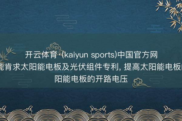 开云体育·(kaiyun sports)中国官方网站 天合光能肯求太阳能电板及光伏组件专利， 提高太阳能电板的开路电压