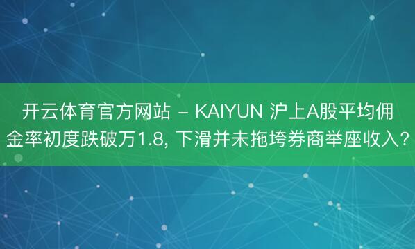 开云体育官方网站 - KAIYUN 沪上A股平均佣金率初度跌破万1.8， 下滑并未拖垮券商举座收入?