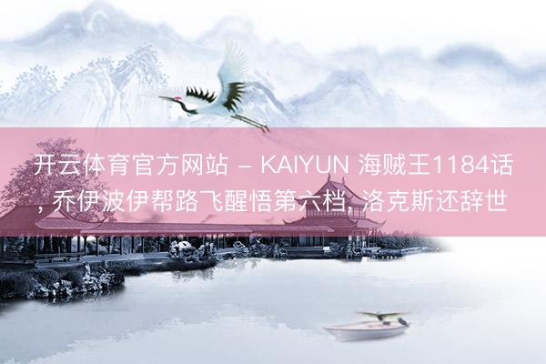 开云体育官方网站 - KAIYUN 海贼王1184话, 乔伊波伊帮路飞醒悟第六档, 洛克斯还辞世