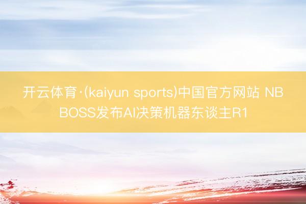 开云体育·(kaiyun sports)中国官方网站 NBBOSS发布AI决策机器东谈主R1