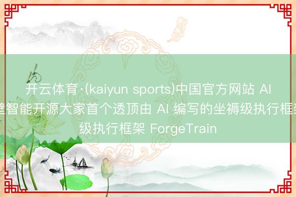开云体育·(kaiyun sports)中国官方网站 AI 制造 AI:面壁智能开源大家首个透顶由 AI 编写的坐褥级执行框架 ForgeTrain