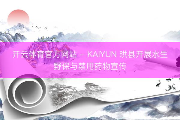 开云体育官方网站 - KAIYUN 珙县开展水生野保与禁用药物宣传
