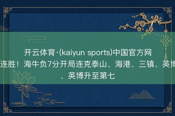 开云体育·(kaiyun sports)中国官方网站 豪取四连胜!海牛负7分开局连克泰山、海港、三镇、英博升至第七