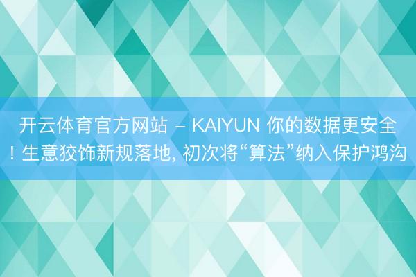 开云体育官方网站 - KAIYUN 你的数据更安全! 生意狡饰新规落地, 初次将“算法”纳入保护鸿沟