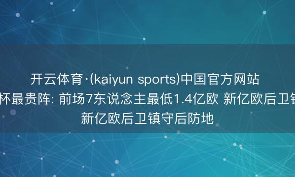 开云体育·(kaiyun sports)中国官方网站 2026宇宙杯最贵阵: 前场7东说念主最低1.4亿欧 新亿欧后卫镇守后防地