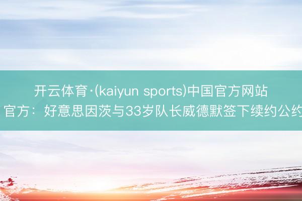 开云体育·(kaiyun sports)中国官方网站 官方：好意思因茨与33岁队长威德默签下续约公约