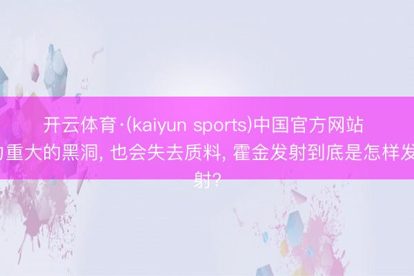 开云体育·(kaiyun sports)中国官方网站 引力重大的黑洞， 也会失去质料， 霍金发射到底是怎样发射?