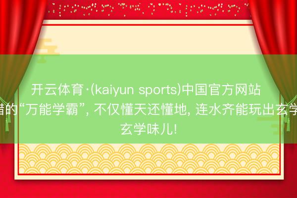 开云体育·(kaiyun sports)中国官方网站 古希腊的“万能学霸”, 不仅懂天还懂地, 连水齐能玩出玄学味儿!