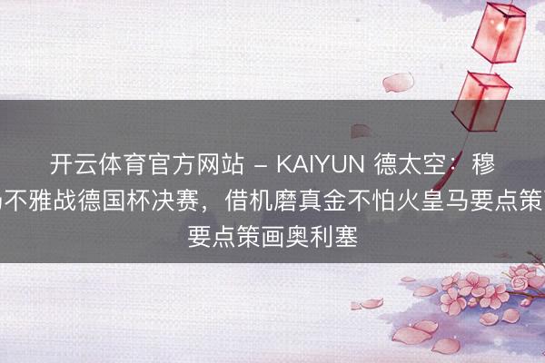 开云体育官方网站 - KAIYUN 德太空：穆帅将现场不雅战德国杯决赛，借机磨真金不怕火皇马要点策画奥利塞
