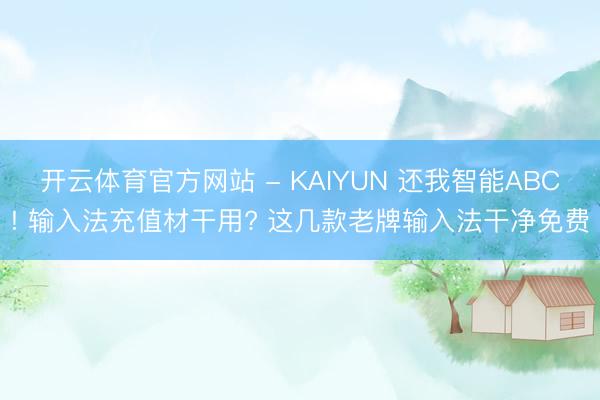 开云体育官方网站 - KAIYUN 还我智能ABC! 输入法充值材干用? 这几款老牌输入法干净免费