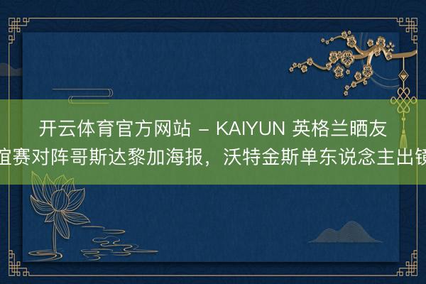 开云体育官方网站 - KAIYUN 英格兰晒友谊赛对阵哥斯达黎加海报，沃特金斯单东说念主出镜