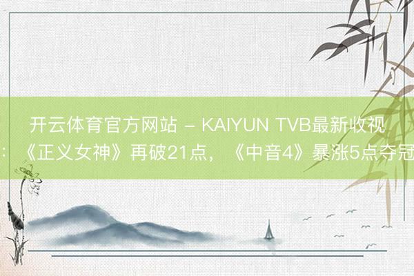 开云体育官方网站 - KAIYUN TVB最新收视：《正义女神》再破21点，《中音4》暴涨5点夺冠