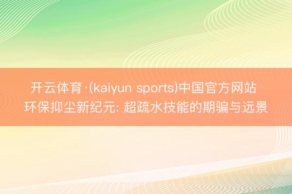 开云体育·(kaiyun sports)中国官方网站 环保抑尘新纪元: 超疏水技能的期骗与远景