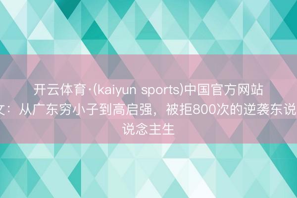 开云体育·(kaiyun sports)中国官方网站 张颂文：从广东穷小子到高启强，被拒800次的逆袭东说念主生