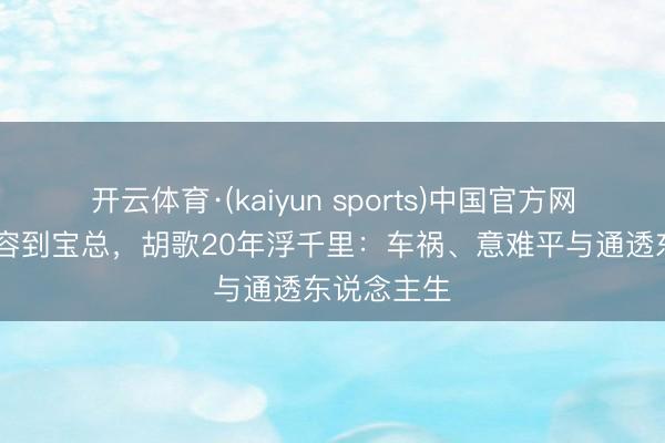 开云体育·(kaiyun sports)中国官方网站 从李纵容到宝总，胡歌20年浮千里：车祸、意难平与通透东说念主生