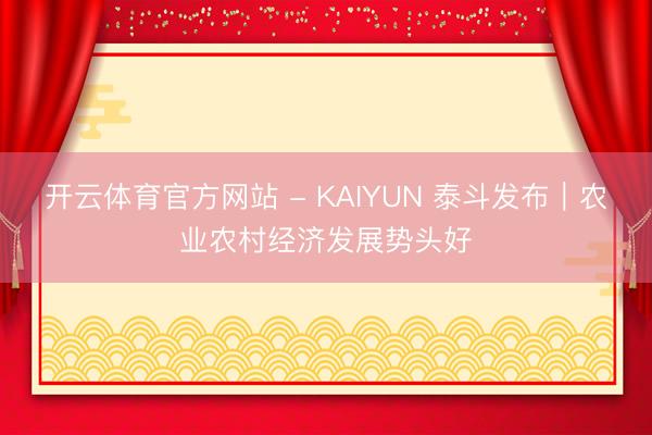 开云体育官方网站 - KAIYUN 泰斗发布｜农业农村经济发展势头好