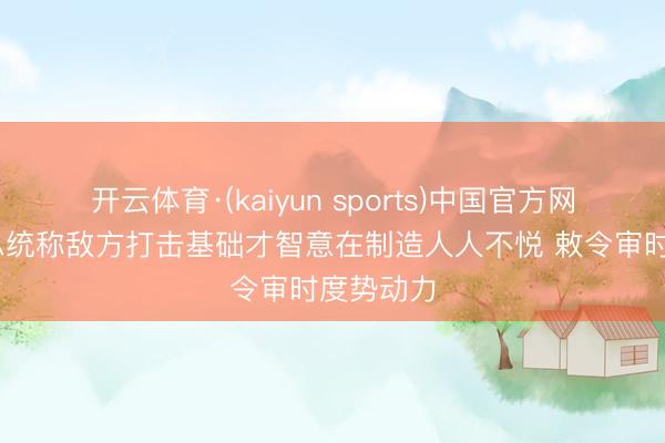 开云体育·(kaiyun sports)中国官方网站 伊朗总统称敌方打击基础才智意在制造人人不悦 敕令审时度势动力