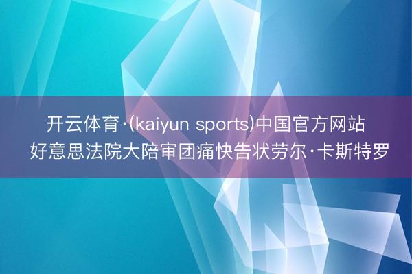 开云体育·(kaiyun sports)中国官方网站 好意思法院大陪审团痛快告状劳尔·卡斯特罗