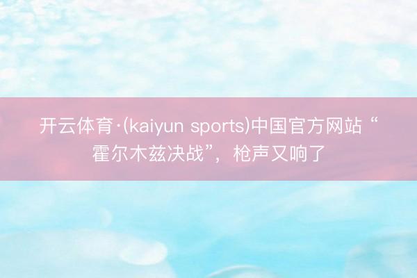 开云体育·(kaiyun sports)中国官方网站 “霍尔木兹决战”，枪声又响了