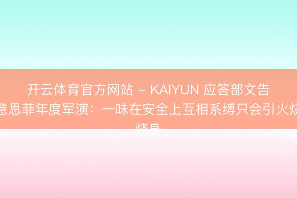 开云体育官方网站 - KAIYUN 应答部文告好意思菲年度军演：一味在安全上互相系缚只会引火烧身