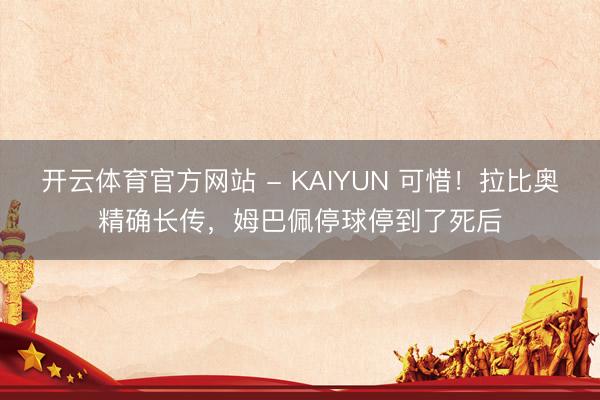 开云体育官方网站 - KAIYUN 可惜！拉比奥精确长传，姆巴佩停球停到了死后