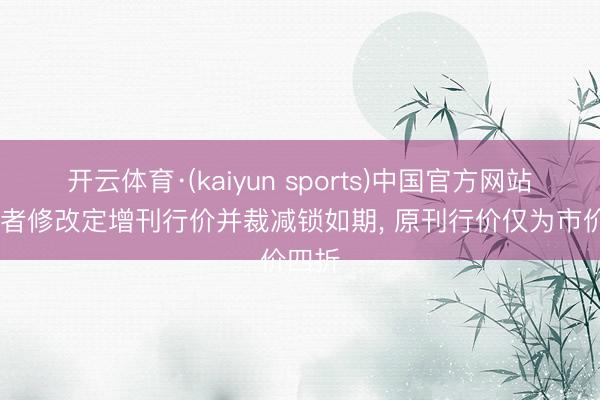 开云体育·(kaiyun sports)中国官方网站 探路者修改定增刊行价并裁减锁如期， 原刊行价仅为市价四折