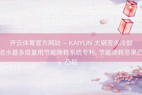 开云体育官方网站 - KAIYUN 太钢苦求冷却塔收水器多层复用节能降耗系统专利, 节能降耗恶果凸起