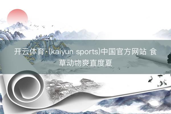 开云体育·(kaiyun sports)中国官方网站 食草动物爽直度夏