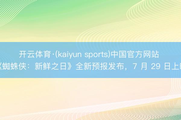 开云体育·(kaiyun sports)中国官方网站 《蜘蛛侠:新鲜之日》全新预报发布,7 月 29 日上映